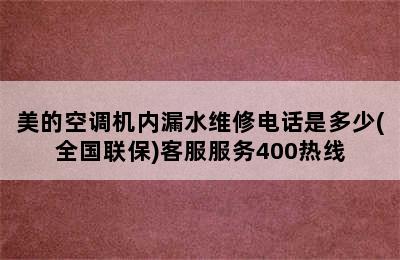 美的空调机内漏水维修电话是多少(全国联保)客服服务400热线