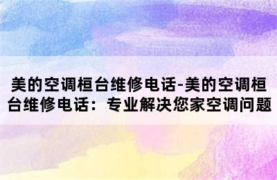 美的空调桓台维修电话-美的空调桓台维修电话：专业解决您家空调问题