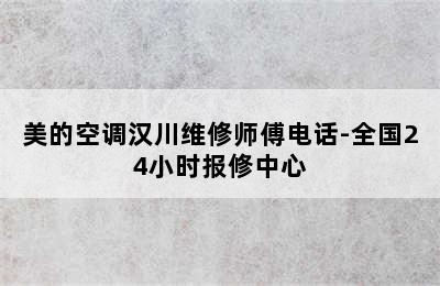 美的空调汉川维修师傅电话-全国24小时报修中心