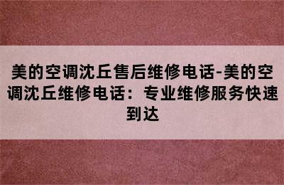 美的空调沈丘售后维修电话-美的空调沈丘维修电话：专业维修服务快速到达