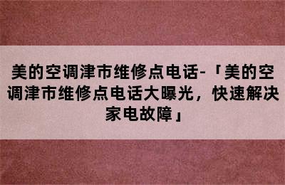 美的空调津市维修点电话-「美的空调津市维修点电话大曝光，快速解决家电故障」