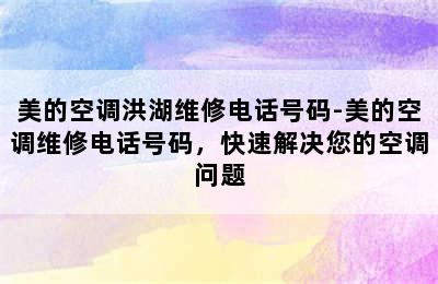 美的空调洪湖维修电话号码-美的空调维修电话号码，快速解决您的空调问题