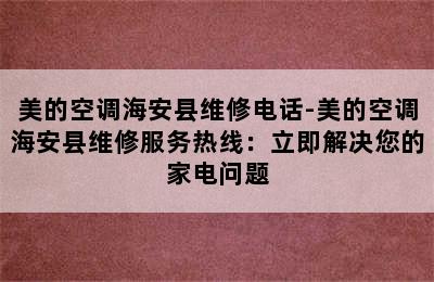 美的空调海安县维修电话-美的空调海安县维修服务热线：立即解决您的家电问题