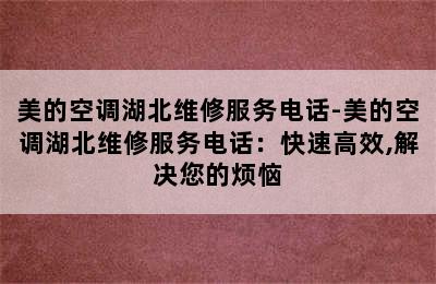 美的空调湖北维修服务电话-美的空调湖北维修服务电话：快速高效,解决您的烦恼