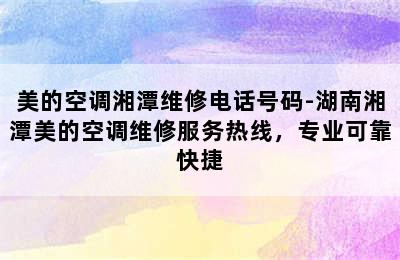 美的空调湘潭维修电话号码-湖南湘潭美的空调维修服务热线，专业可靠快捷