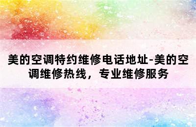 美的空调特约维修电话地址-美的空调维修热线，专业维修服务