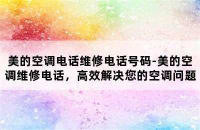 美的空调电话维修电话号码-美的空调维修电话，高效解决您的空调问题