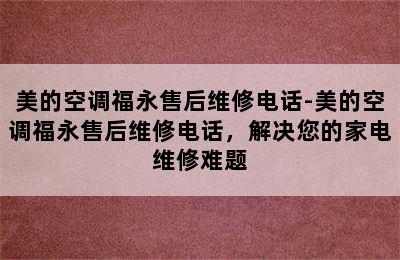 美的空调福永售后维修电话-美的空调福永售后维修电话，解决您的家电维修难题