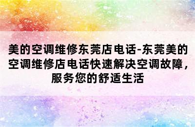 美的空调维修东莞店电话-东莞美的空调维修店电话快速解决空调故障，服务您的舒适生活