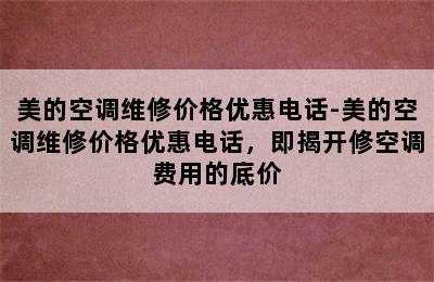 美的空调维修价格优惠电话-美的空调维修价格优惠电话，即揭开修空调费用的底价