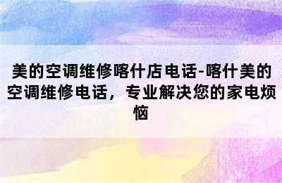 美的空调维修喀什店电话-喀什美的空调维修电话，专业解决您的家电烦恼