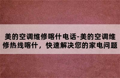 美的空调维修喀什电话-美的空调维修热线喀什，快速解决您的家电问题