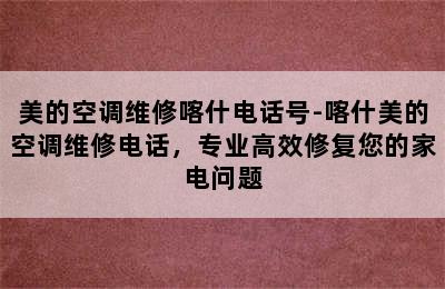 美的空调维修喀什电话号-喀什美的空调维修电话，专业高效修复您的家电问题