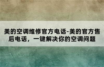 美的空调维修官方电话-美的官方售后电话，一键解决你的空调问题