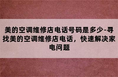 美的空调维修店电话号码是多少-寻找美的空调维修店电话，快速解决家电问题