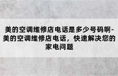 美的空调维修店电话是多少号码啊-美的空调维修店电话，快速解决您的家电问题