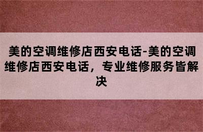 美的空调维修店西安电话-美的空调维修店西安电话，专业维修服务皆解决