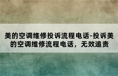 美的空调维修投诉流程电话-投诉美的空调维修流程电话，无效追责