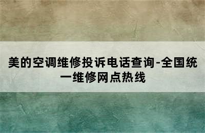 美的空调维修投诉电话查询-全国统一维修网点热线