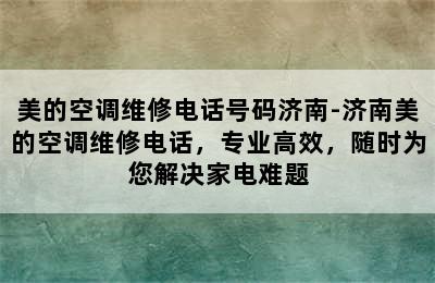 美的空调维修电话号码济南-济南美的空调维修电话，专业高效，随时为您解决家电难题