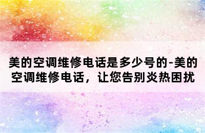 美的空调维修电话是多少号的-美的空调维修电话，让您告别炎热困扰