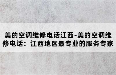 美的空调维修电话江西-美的空调维修电话：江西地区最专业的服务专家