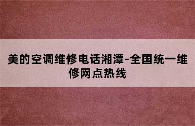 美的空调维修电话湘潭-全国统一维修网点热线