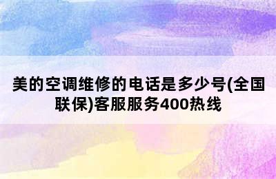 美的空调维修的电话是多少号(全国联保)客服服务400热线