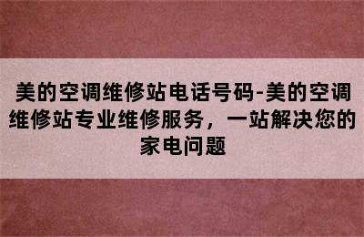 美的空调维修站电话号码-美的空调维修站专业维修服务，一站解决您的家电问题