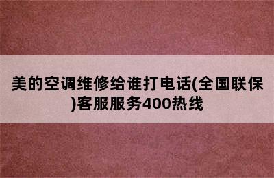 美的空调维修给谁打电话(全国联保)客服服务400热线