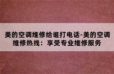 美的空调维修给谁打电话-美的空调维修热线：享受专业维修服务