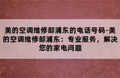 美的空调维修部浦东的电话号码-美的空调维修部浦东：专业服务，解决您的家电问题