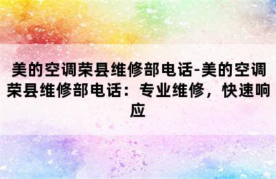 美的空调荣县维修部电话-美的空调荣县维修部电话：专业维修，快速响应