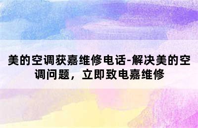 美的空调获嘉维修电话-解决美的空调问题，立即致电嘉维修