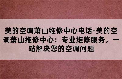 美的空调萧山维修中心电话-美的空调萧山维修中心：专业维修服务，一站解决您的空调问题