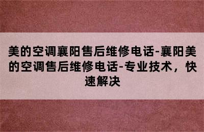 美的空调襄阳售后维修电话-襄阳美的空调售后维修电话-专业技术，快速解决