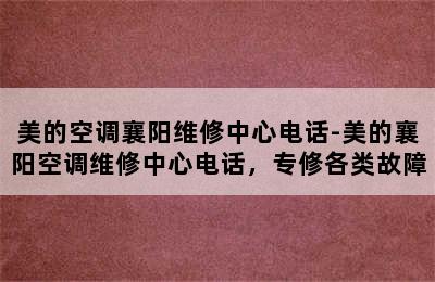 美的空调襄阳维修中心电话-美的襄阳空调维修中心电话，专修各类故障