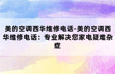 美的空调西华维修电话-美的空调西华维修电话：专业解决您家电疑难杂症