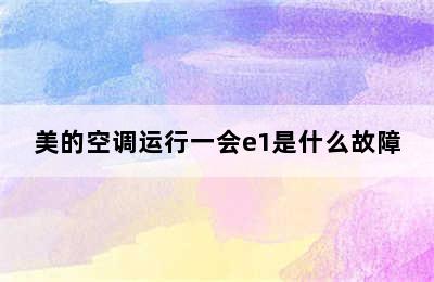 美的空调运行一会e1是什么故障