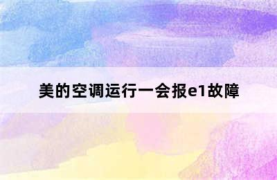 美的空调运行一会报e1故障