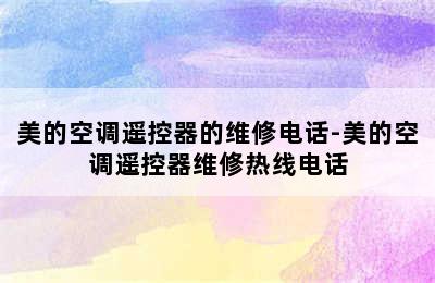 美的空调遥控器的维修电话-美的空调遥控器维修热线电话