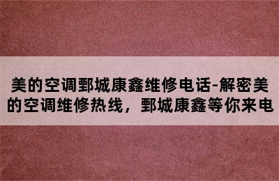 美的空调鄄城康鑫维修电话-解密美的空调维修热线，鄄城康鑫等你来电