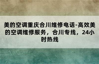 美的空调重庆合川维修电话-高效美的空调维修服务，合川专线，24小时热线