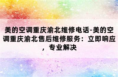 美的空调重庆渝北维修电话-美的空调重庆渝北售后维修服务：立即响应，专业解决