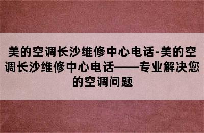 美的空调长沙维修中心电话-美的空调长沙维修中心电话——专业解决您的空调问题