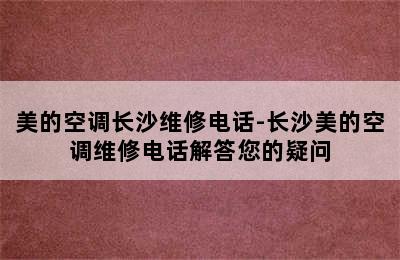 美的空调长沙维修电话-长沙美的空调维修电话解答您的疑问