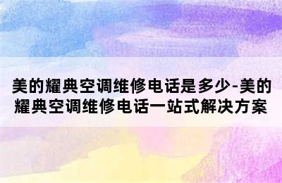 美的耀典空调维修电话是多少-美的耀典空调维修电话一站式解决方案