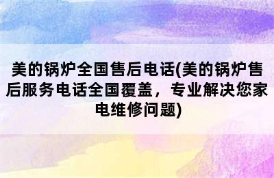 美的锅炉全国售后电话(美的锅炉售后服务电话全国覆盖，专业解决您家电维修问题)