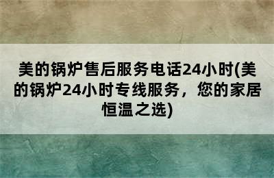 美的锅炉售后服务电话24小时(美的锅炉24小时专线服务，您的家居恒温之选)