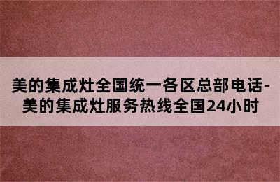 美的集成灶全国统一各区总部电话-美的集成灶服务热线全国24小时